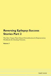 Reversing Epilepsy: Success Stories Part 2 The Raw Vegan Plant-based Detoxification & Regeneration Workbook For Healing