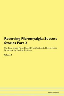Reversing Fibromyalgia: Success Stories Part 2 The Raw Vegan Plant-based Detoxification & Regeneration Workbook For Healing