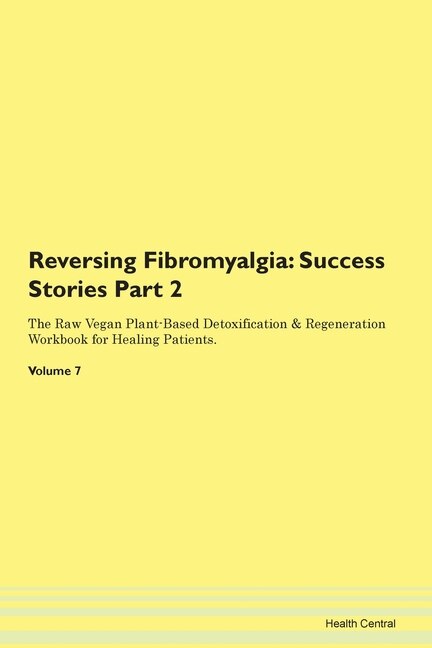Reversing Fibromyalgia: Success Stories Part 2 The Raw Vegan Plant-based Detoxification & Regeneration Workbook For Healing