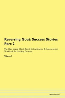 Reversing Gout: Success Stories Part 2 The Raw Vegan Plant-based Detoxification & Regeneration Workbook For Healing