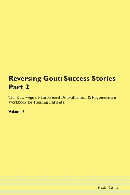 Reversing Gout: Success Stories Part 2 The Raw Vegan Plant-based Detoxification & Regeneration Workbook For Healing