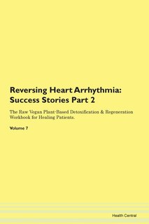 Reversing Heart Arrhythmia: Success Stories Part 2 The Raw Vegan Plant-based Detoxification & Regeneration Workbook For Healing