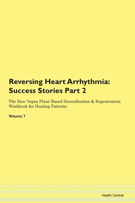 Reversing Heart Arrhythmia: Success Stories Part 2 The Raw Vegan Plant-based Detoxification & Regeneration Workbook For Healing