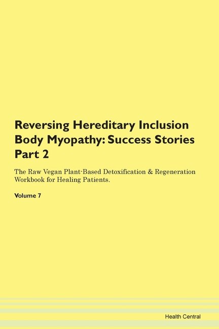 Reversing Hereditary Inclusion Body Myopathy: Success Stories Part 2 The Raw Vegan Plant-based Detoxification & Regeneration Workbook For Healing