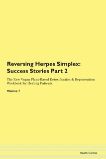Reversing Herpes Simplex: Success Stories Part 2 The Raw Vegan Plant-based Detoxification & Regeneration Workbook For Healing
