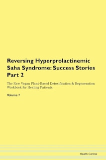 Reversing Hyperprolactinemic Saha Syndrome: Success Stories Part 2 The Raw Vegan Plant-based Detoxification & Regeneration Workbook For Healing