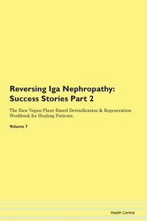 Reversing Iga Nephropathy: Success Stories Part 2 The Raw Vegan Plant-based Detoxification & Regeneration Workbook For Healing