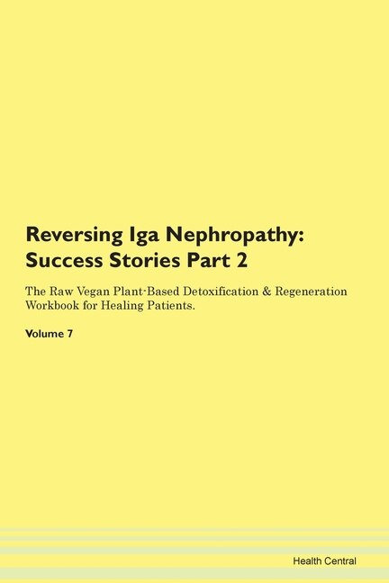 Reversing Iga Nephropathy: Success Stories Part 2 The Raw Vegan Plant-based Detoxification & Regeneration Workbook For Healing