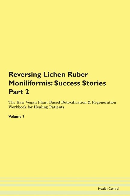 Reversing Lichen Ruber Moniliformis: Success Stories Part 2 The Raw Vegan Plant-based Detoxification & Regeneration Workbook For Healing