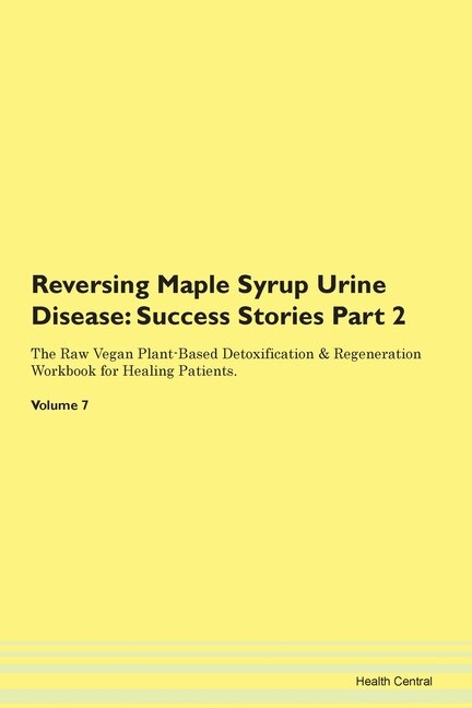 Reversing Maple Syrup Urine Disease: Success Stories Part 2 The Raw Vegan Plant-based Detoxification & Regeneration Workbook For Healing