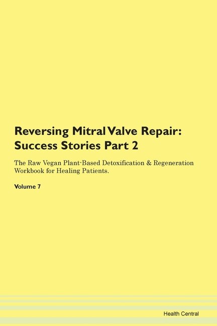 Reversing Mitral Valve Repair: Success Stories Part 2 The Raw Vegan Plant-based Detoxification & Regeneration Workbook For Healing