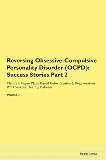 Reversing Obsessive-compulsive Personality Disorder (ocpd): Success Stories Part 2 The Raw Vegan Plant-based Detoxification & Regeneration Workbook For Healing