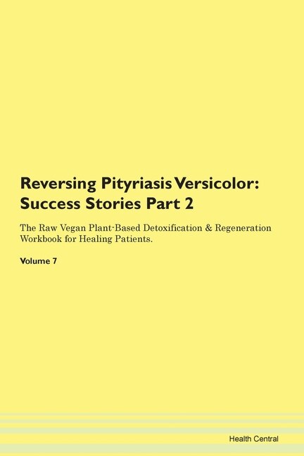 Reversing Pityriasis Versicolor: Success Stories Part 2 The Raw Vegan Plant-based Detoxification & Regeneration Workbook For Healing