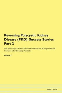 Reversing Polycystic Kidney Disease (pkd): Success Stories Part 2 The Raw Vegan Plant-based Detoxification & Regeneration Workbook For Healing