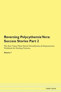 Reversing Polycythemia Vera: Success Stories Part 2 The Raw Vegan Plant-based Detoxification & Regeneration Workbook For Healing