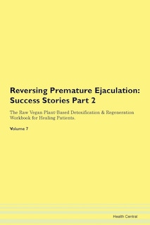 Reversing Premature Ejaculation: Success Stories Part 2 The Raw Vegan Plant-based Detoxification & Regeneration Workbook For Healing