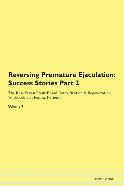 Reversing Premature Ejaculation: Success Stories Part 2 The Raw Vegan Plant-based Detoxification & Regeneration Workbook For Healing