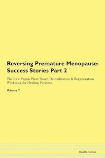 Reversing Premature Menopause: Success Stories Part 2 The Raw Vegan Plant-based Detoxification & Regeneration Workbook For Healing