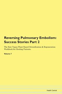 Reversing Pulmonary Embolism: Success Stories Part 2 The Raw Vegan Plant-based Detoxification & Regeneration Workbook For Healing