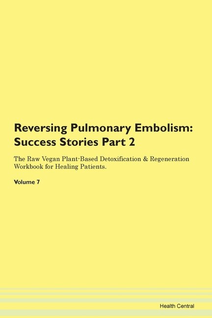 Reversing Pulmonary Embolism: Success Stories Part 2 The Raw Vegan Plant-based Detoxification & Regeneration Workbook For Healing
