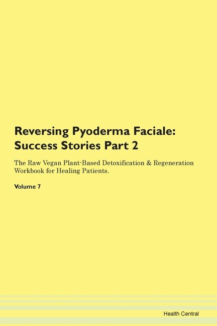 Reversing Pyoderma Faciale: Success Stories Part 2 The Raw Vegan Plant-based Detoxification & Regeneration Workbook For Healing