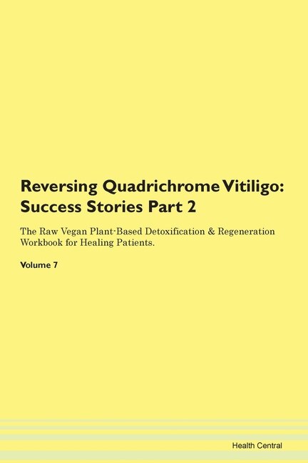 Reversing Quadrichrome Vitiligo: Success Stories Part 2 The Raw Vegan Plant-based Detoxification & Regeneration Workbook For Healing
