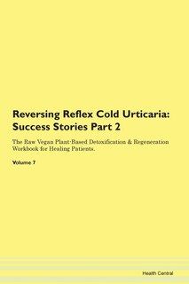 Reversing Reflex Cold Urticaria: Success Stories Part 2 The Raw Vegan Plant-based Detoxification & Regeneration Workbook For Healing