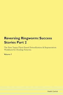 Reversing Ringworm: Success Stories Part 2 The Raw Vegan Plant-based Detoxification & Regeneration Workbook For Healing