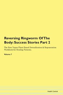 Reversing Ringworm Of The Body: Success Stories Part 2 The Raw Vegan Plant-based Detoxification & Regeneration Workbook For Healing