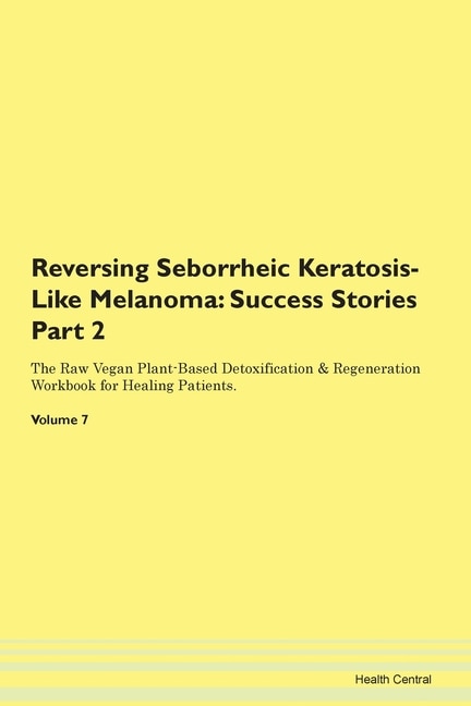 Reversing Seborrheic Keratosis-like Melanoma: Success Stories Part 2 The Raw Vegan Plant-based Detoxification & Regeneration Workbook For Healing