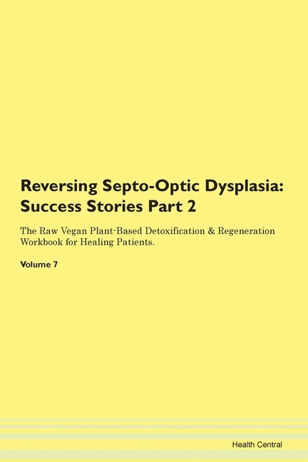 Reversing Septo-optic Dysplasia: Success Stories Part 2 The Raw Vegan Plant-based Detoxification & Regeneration Workbook For Healing