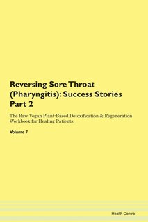 Reversing Sore Throat (pharyngitis): Success Stories Part 2 The Raw Vegan Plant-based Detoxification & Regeneration Workbook For Healing