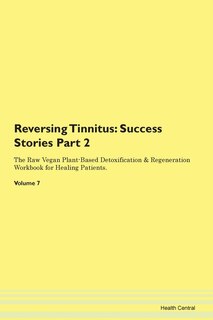 Reversing Tinnitus: Success Stories Part 2 The Raw Vegan Plant-based Detoxification & Regeneration Workbook For Healing