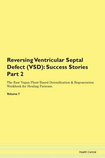 Reversing Ventricular Septal Defect (vsd): Success Stories Part 2 The Raw Vegan Plant-based Detoxification & Regeneration Workbook For Healing