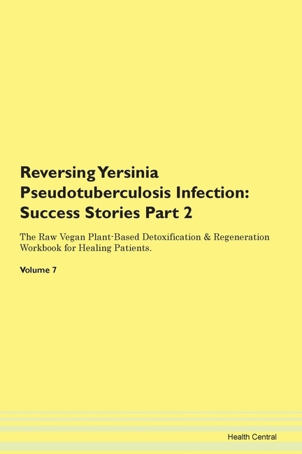 Reversing Yersinia Pseudotuberculosis Infection: Success Stories Part 2 The Raw Vegan Plant-based Detoxification & Regeneration Workbook For Healing