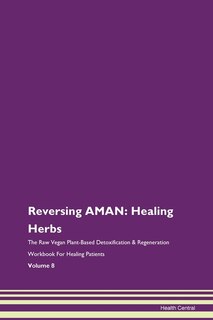 Reversing Aman: Healing Herbs The Raw Vegan Plant-based Detoxification & Regeneration Workbook For Healing Patients