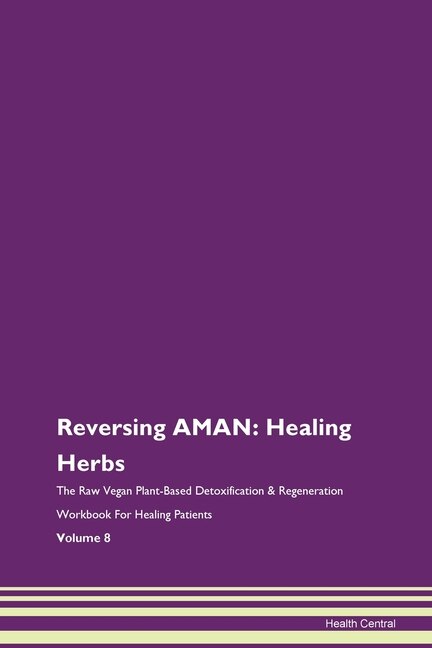 Reversing Aman: Healing Herbs The Raw Vegan Plant-based Detoxification & Regeneration Workbook For Healing Patients