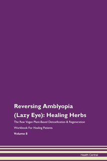 Reversing Amblyopia (lazy Eye): Healing Herbs The Raw Vegan Plant-based Detoxification & Regeneration Workbook For Healing Patients