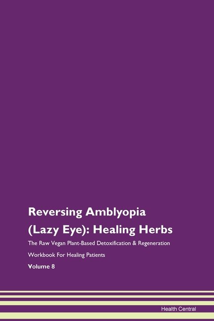 Reversing Amblyopia (lazy Eye): Healing Herbs The Raw Vegan Plant-based Detoxification & Regeneration Workbook For Healing Patients