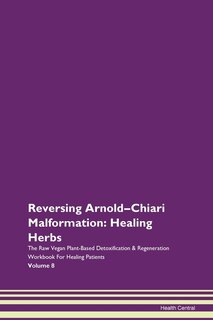 Reversing Arnold-chiari Malformation: Healing Herbs The Raw Vegan Plant-based Detoxification & Regeneration Workbook For Healing Patients