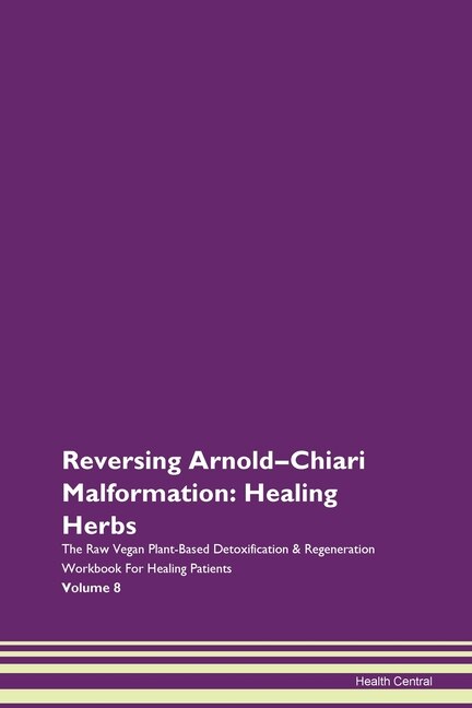 Reversing Arnold-chiari Malformation: Healing Herbs The Raw Vegan Plant-based Detoxification & Regeneration Workbook For Healing Patients