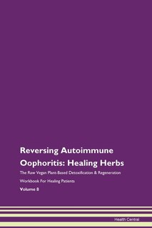 Reversing Autoimmune Oophoritis: Healing Herbs The Raw Vegan Plant-based Detoxification & Regeneration Workbook For Healing Patients