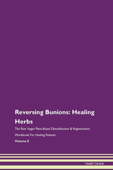 Reversing Bunions: Healing Herbs The Raw Vegan Plant-based Detoxification & Regeneration Workbook For Healing Patients