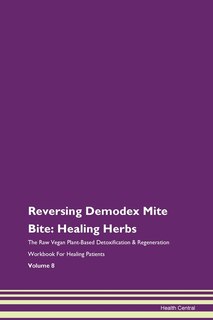 Reversing Demodex Mite Bite: Healing Herbs The Raw Vegan Plant-based Detoxification & Regeneration Workbook For Healing Patients