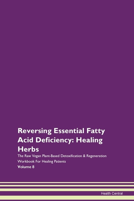 Reversing Essential Fatty Acid Deficiency: Healing Herbs The Raw Vegan Plant-based Detoxification & Regeneration Workbook For Healing Patients