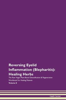 Reversing Eyelid Inflammation (blepharitis): Healing Herbs The Raw Vegan Plant-based Detoxification & Regeneration Workbook For Healing Patients