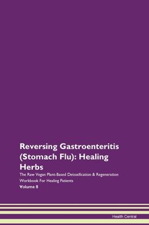 Reversing Gastroenteritis (stomach Flu): Healing Herbs The Raw Vegan Plant-based Detoxification & Regeneration Workbook For Healing Patients