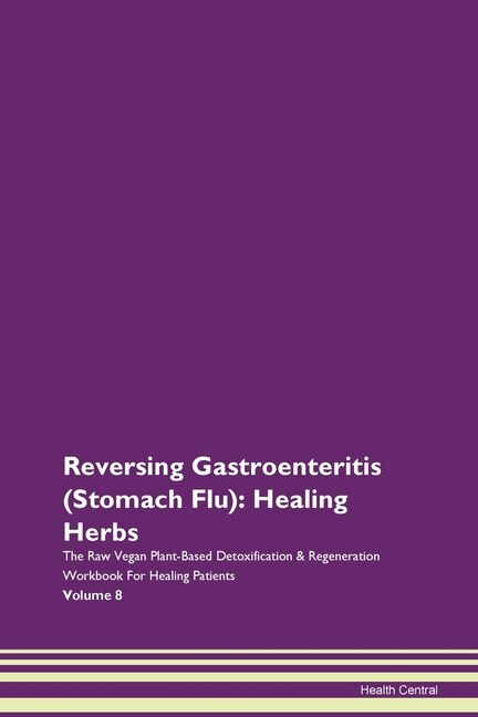 Reversing Gastroenteritis (stomach Flu): Healing Herbs The Raw Vegan Plant-based Detoxification & Regeneration Workbook For Healing Patients