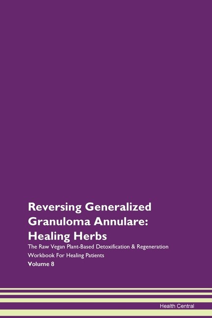 Reversing Generalized Granuloma Annulare: Healing Herbs The Raw Vegan Plant-based Detoxification & Regeneration Workbook For Healing Patients