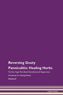 Reversing Gouty Panniculitis: Healing Herbs The Raw Vegan Plant-based Detoxification & Regeneration Workbook For Healing Patients